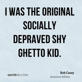 Bob Cousy - I was the original socially depraved shy ghetto kid.