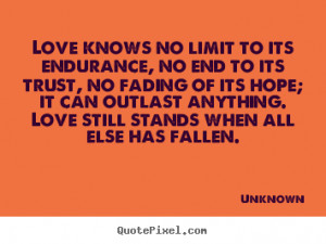 Love knows no limit to its endurance, no end to its trust, no fading ...