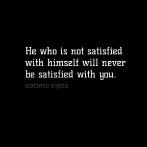 ... with himself will never be satisfied with you. #quote #quotes