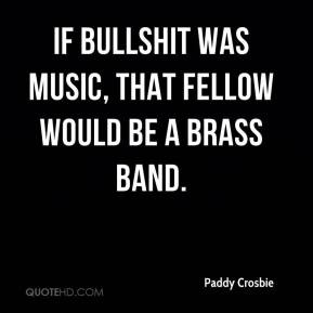 Paddy Crosbie - If bullshit was music, that fellow would be a brass ...