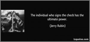 ... individual who signs the check has the ultimate power. - Jerry Rubin