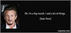 Oh, I'm a big-mouth. I said a lot of things. - Sean Penn