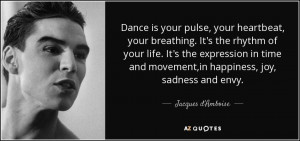 Dance is your pulse, your heartbeat, your breathing. It's the rhythm ...