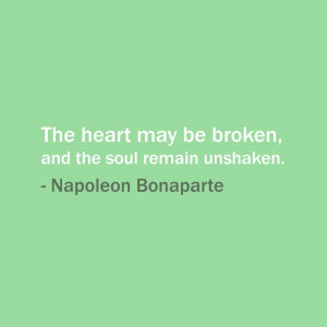 The heart may be broken, and the soul remain unshaken. — Napoleon ...