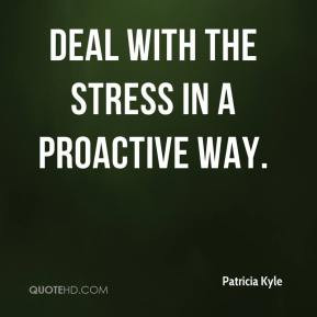 Deal with the stress in a proactive way.