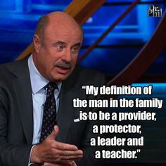 My definition of the man in the family is to be a provider, a ...
