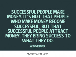 ... Dyer picture quotes - Successful people make money . it's not