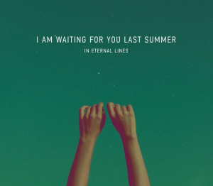 am waiting for you last summer — In Eternal Lines