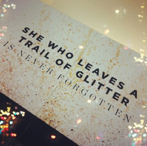 She who leaves a trail of glitter is never forgotten.