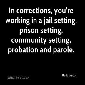 ... jail setting, prison setting, community setting, probation and parole