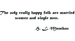 The only really happy folk are married women and single men ...