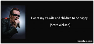 quote-i-want-my-ex-wife-and-children-to-be-happy-scott-weiland-194996 ...