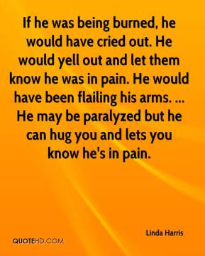 - If he was being burned, he would have cried out. He would yell out ...