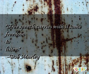 Free speech carries with it some freedom to listen. -Bob Marley