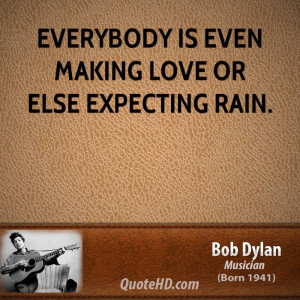 Everybody is even making love or else expecting rain.