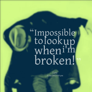 Quotes Picture: impossible to look up when i'm broken!