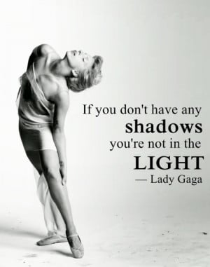 ... you don't have any shadows you're not in the light - lady gaga quote