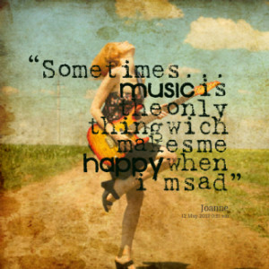 of quotes Sometimes... *music is the only thing wich makes me *happy ...
