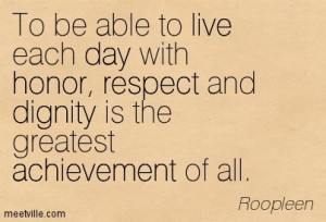 ... Day With Honor Respect And Dignity Is The Greatest Achievement Of All
