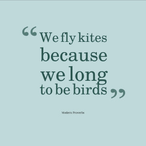 We fly kites because we long to be birds.
