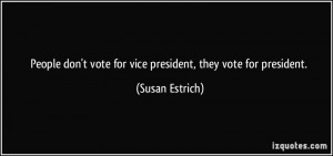 ... vote for vice president, they vote for president. - Susan Estrich