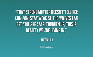 That strong mother doesn't tell her cub, Son, stay weak so the wolves ...
