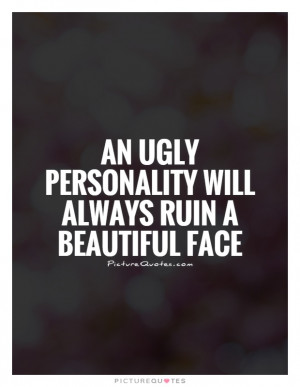 An ugly personality will always ruin a beautiful face Picture Quote #1