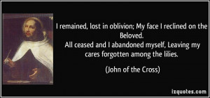 ... , Leaving my cares forgotten among the lilies. - John of the Cross