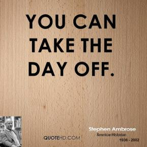 Stephen Ambrose - You can take the day off.