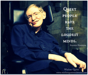 Quiet people have the loudest minds.” ~ Stephen Hawkings
