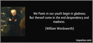 We Poets in our youth begin in gladness;But thereof come in the end ...