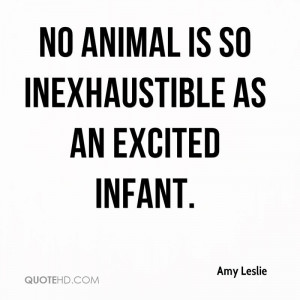 No Animal Is So Ineshaustible As Excited Infant - Animal Quote