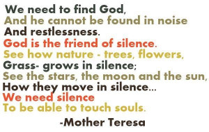 ... need to find god and he cannot be found in noise and restlessness god