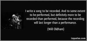 write a song to be recorded. And to some extent to be performed, but ...
