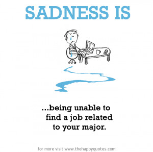 Sadness is, being unable to find a job related to your major.