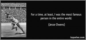 ... least, I was the most famous person in the entire world. - Jesse Owens