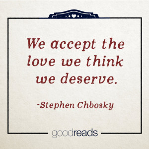 We accept the love we think we deserve.”