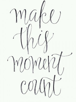 Make this moment count.