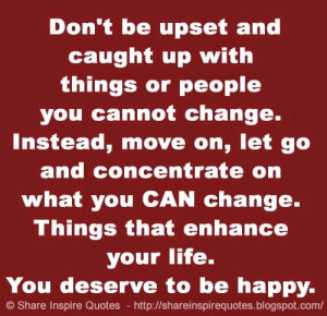 ... you CAN change. Things that enhance your life. You deserve to be happy