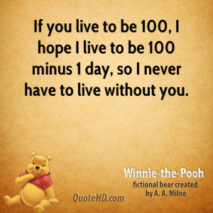 If you live to be 100, I hope I live to be 100 minus 1 day, so I never ...