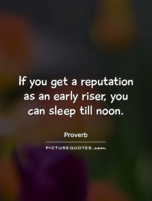 ... reputation as an early riser, you can sleep till noon Picture Quote #1