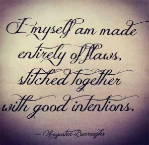 ... am made entirely of flaws, stitched together with good intentions