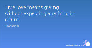 True love means giving without expecting anything in return.
