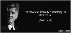 The concept of absurdity is something I'm attracted to. - David Lynch