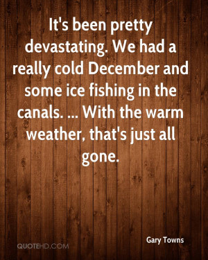 It's been pretty devastating. We had a really cold December and some ...