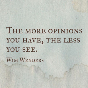 The more opinions you have, the less you see. - Wim Wenders