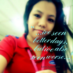 Quotes Picture: ive seen better days, but ive also seen worse