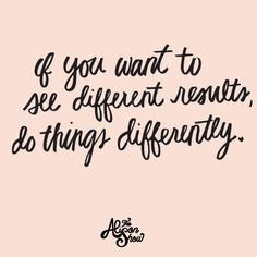 If You Want to See Different Results, Do Things Differently More