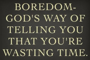Best Boredom Quote - Boredom God’s Way of Telling you that You’re ...