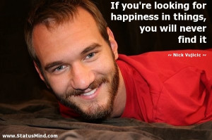 ... things, you will never find it - Nick Vujicic Quotes - StatusMind.com